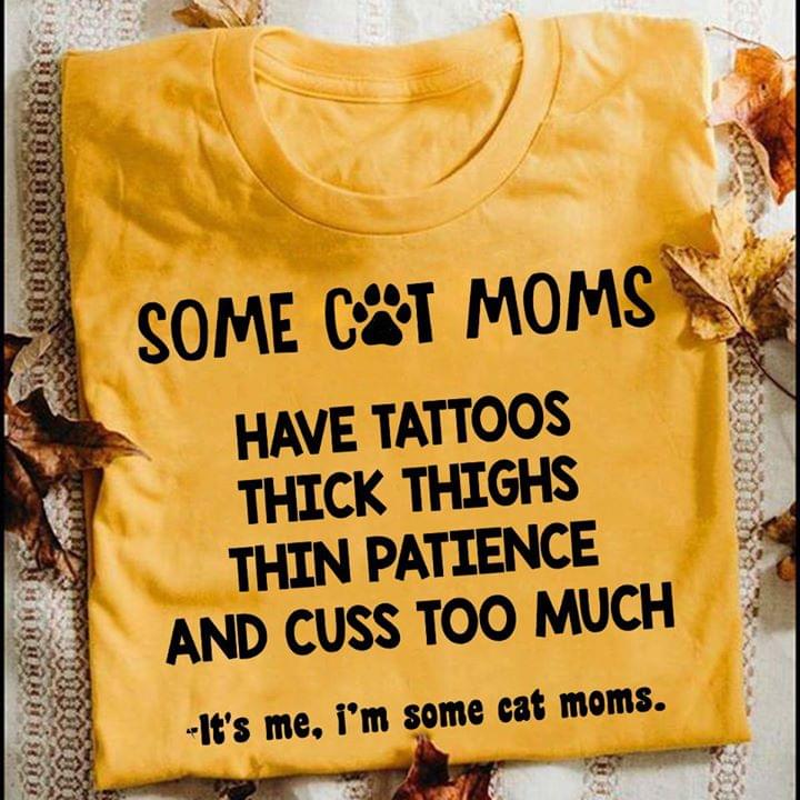 Some Cat Moms Have Tattoos Pretty EYES Thick Thighs And Cuss Too Much It's Me I'm Some Cat Moms