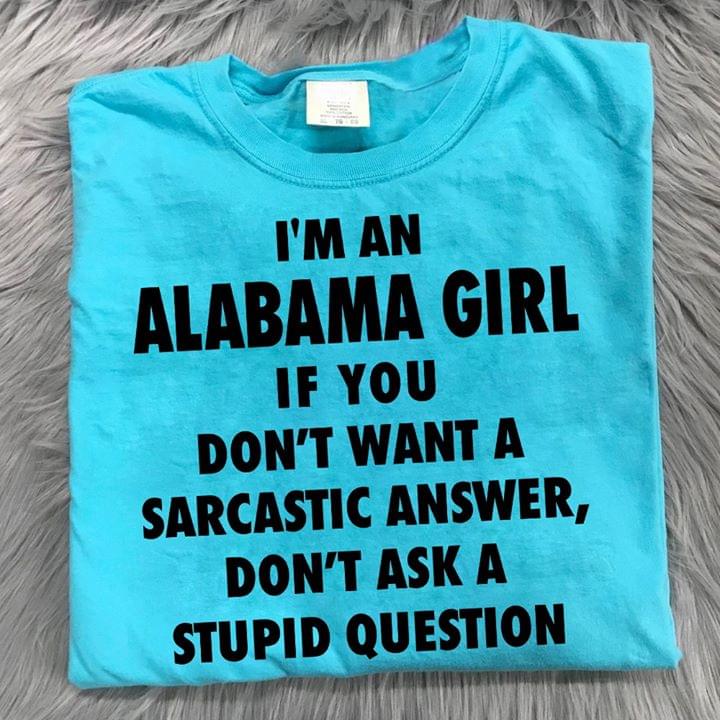 I'm An Albama Girl If You Don't Want A Sarcastic Answer Don't Ask A Stupid People