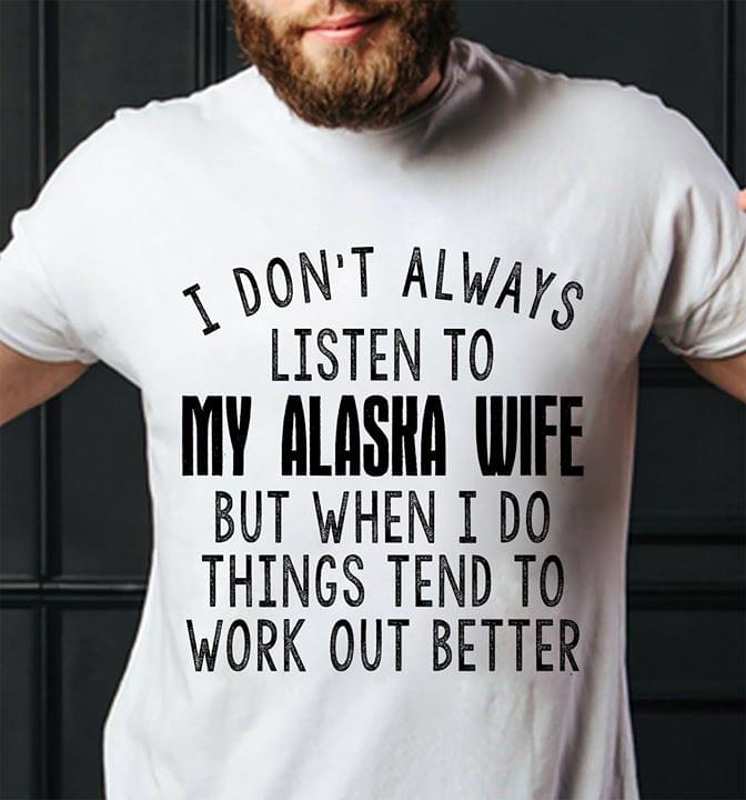 I Don't Always Listen To My Alaska Wife But When I Do Things Tend To Work Out Better