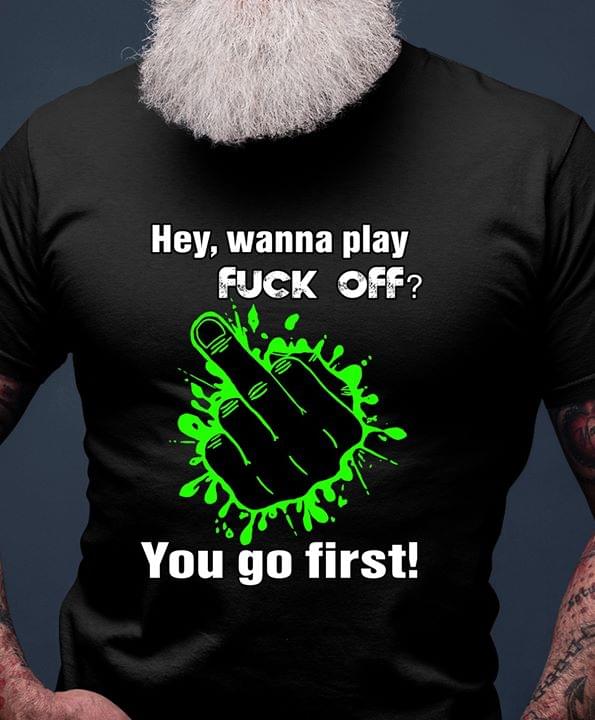 Hey Wanna Play Fuck Off You Go First
