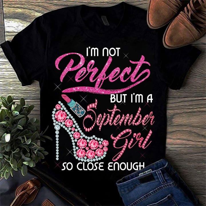 I'm Not Perfect But I'm A September Girl So Close Enough