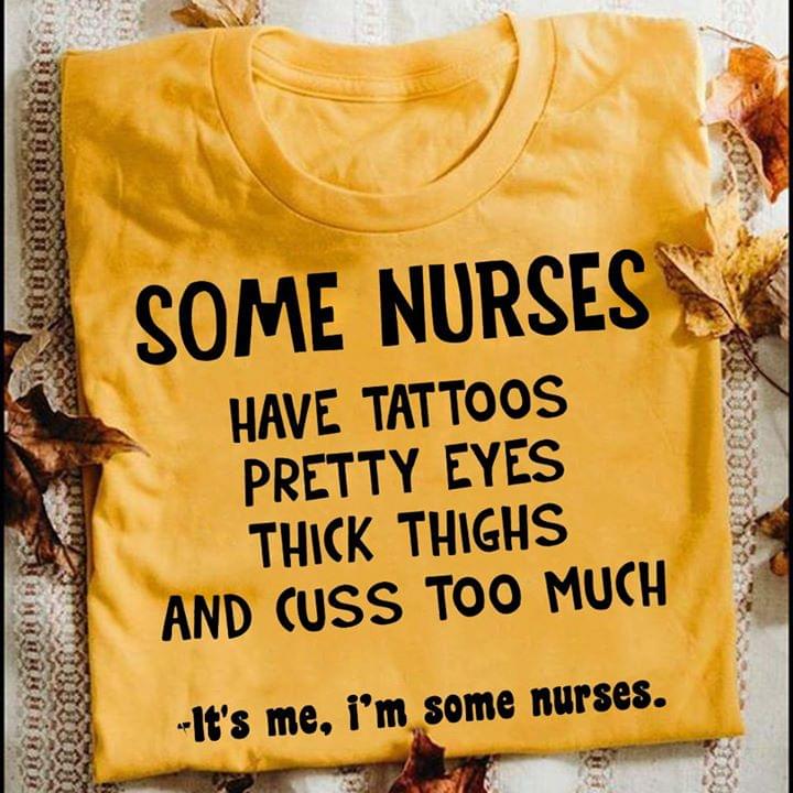 Some Nurses Have Tattoos Pretty EYES Thick Thighs And Cuss Too Much It's Me I'm Some Nurses