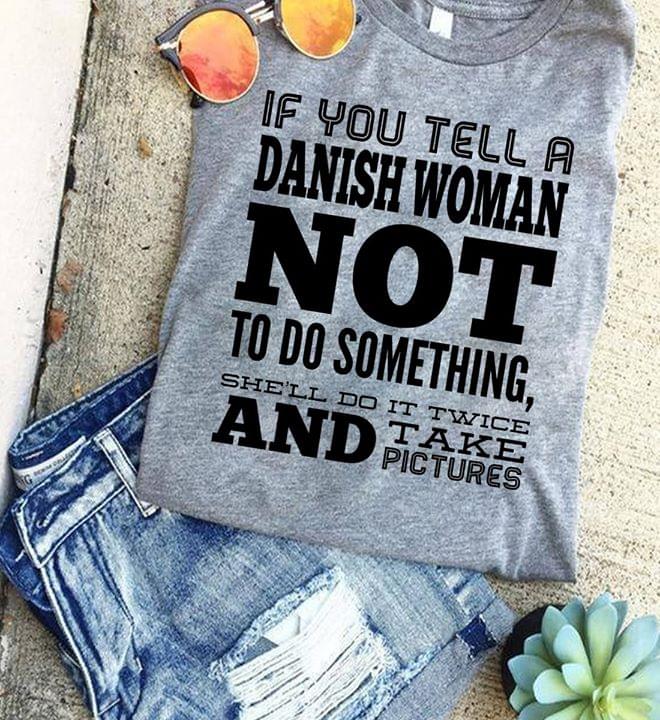 If You Tell A Danish Woman Not To Da Something Shell Do It Twice And Take Pictures