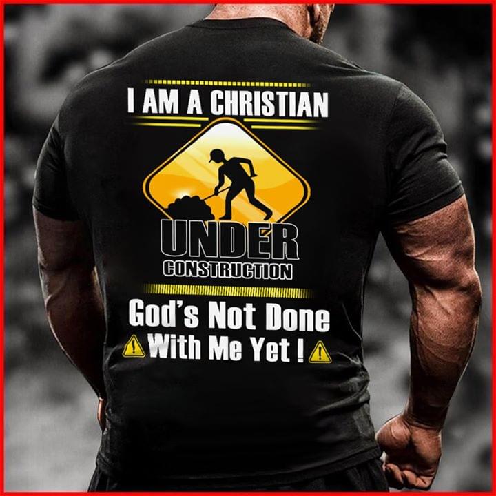 I Am A Christian Under Construction God's Not Done With Me Yet