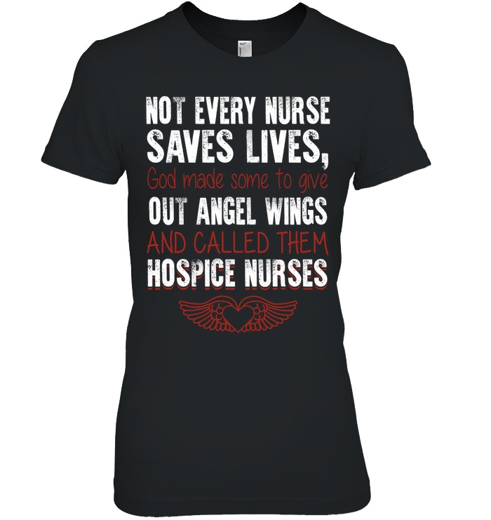 Not Every Nurse Saves Lives God Made Some To Give Out Angel Wings And Called Them Hospice Nurses
