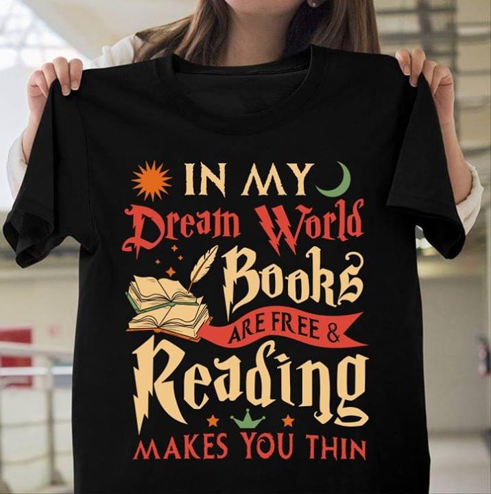 In My Dream World Books Are Free And Reading Makes You Thin T Shirt Teenavi