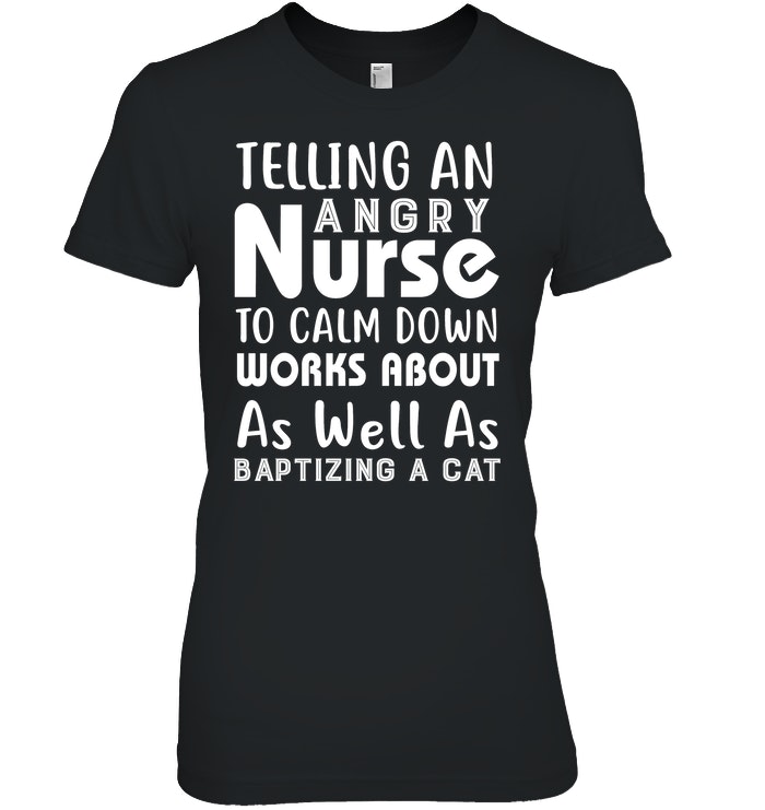 Telling An Angry Nurse To Calm Down Works About As Well As Baptizing A Cat