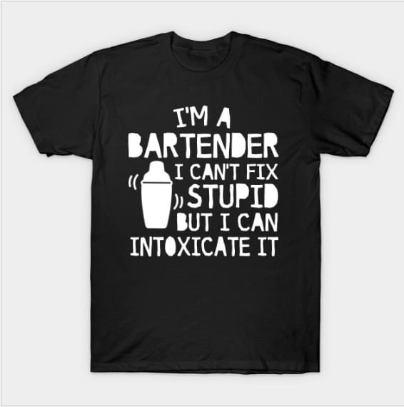 I'm A Bartender I Can't Fix Stupid But I Can Intoxicate It