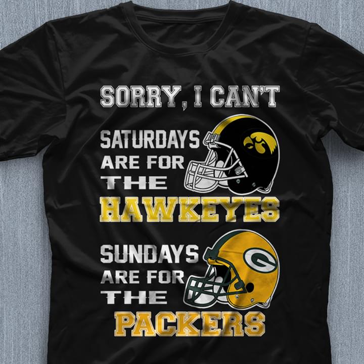 Sorry I Can't Saturdays Are For The Hawkeyes Sundays Are For The Packers