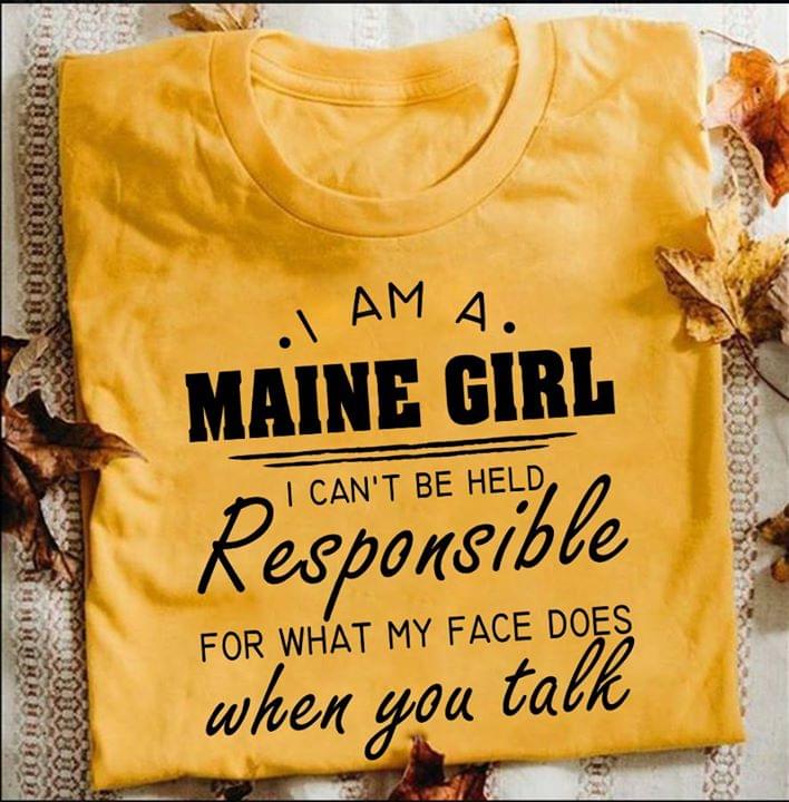 I Am A Maine Girl I Can't Be Held Responsible For What My Face Dows When You Talk