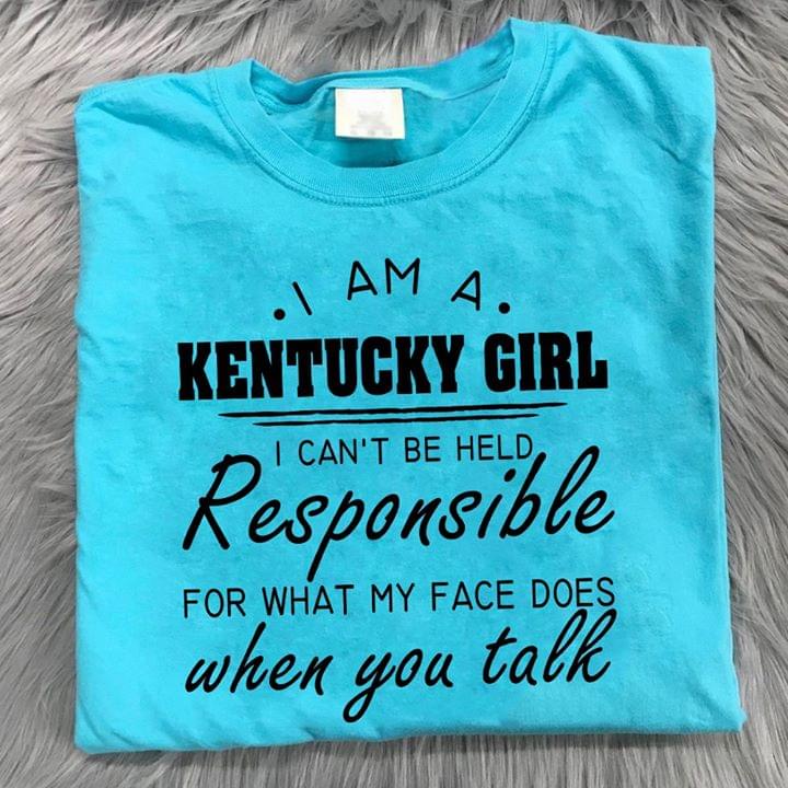 I Am A Kentucky Girl I Can't Be Held Responsible For What My Face Dows When You Talk