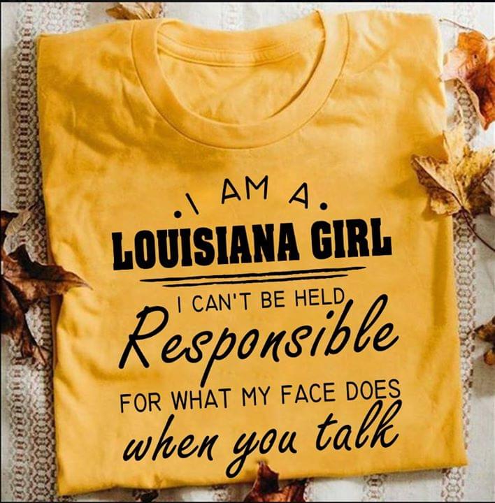 I Am A Louisiana Girl I Can't Be Held Responsible For What My Face Dows When You Talk