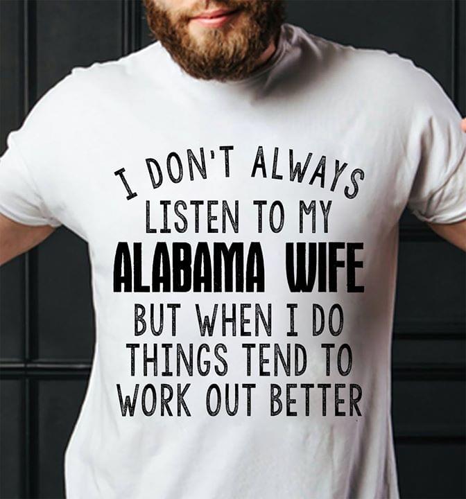 I Don't Always Listen To My Alabama Wife But When I Do Things Tend To Work Out Better