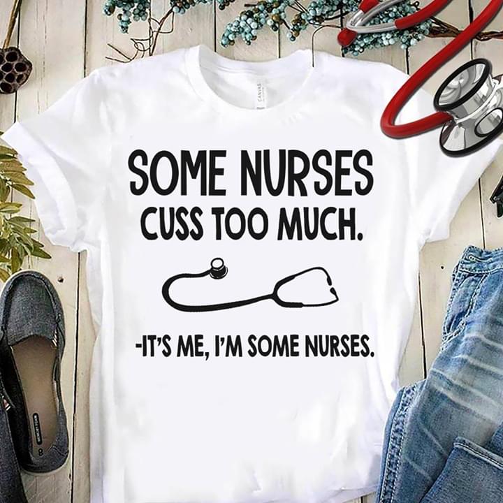 Some Nurses Cuss Too Much It's Me I'm Some Nurses