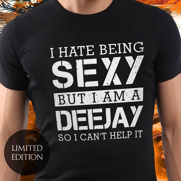 I Hate Being Sexy But I Am A Deejay So I Can't Help It