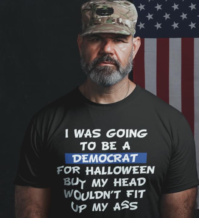 I Was Going To Be A Democrat For Halloween Buy My Head Wouldn't Fit Up My Ass