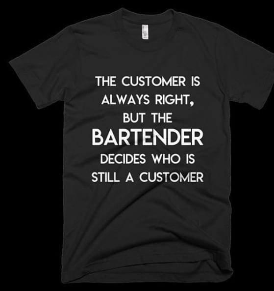 The Customer Is Always Right But The Bartender Decides Who Is Still A Customer