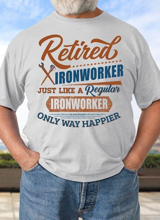 Retired Ironworker Just Like A Regular Ironworker  Only Way Happier