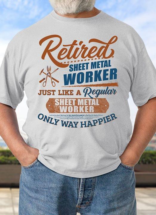 Retired Sheet Metal Worker Just Like A Regular Sheet Metal Worker Only Way Happier