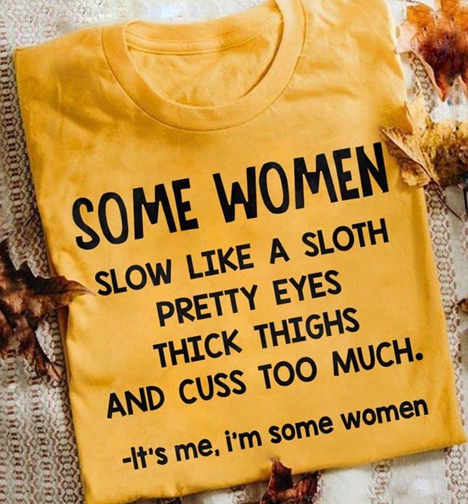 Some Women Slow Like A Sloth Pretty EYES Thick Thighs And Cuss Too Much It's Me I'm Some Women