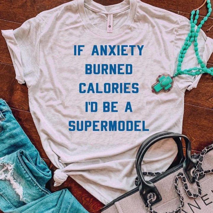 If Anxiety Burned Caloriws I'd Be A Supermodel