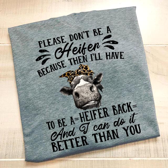 Please Don't Be A Heỉe Because Then I'll Have To Be A Heifer Back And I Can Do It Better Than You