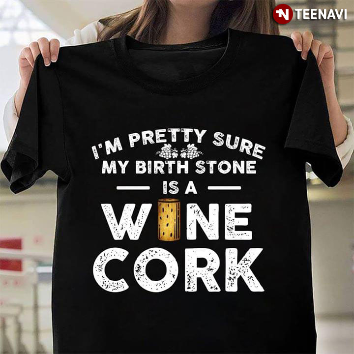 I'm Pretty Sure My Birth Stone Is A Wine Cork