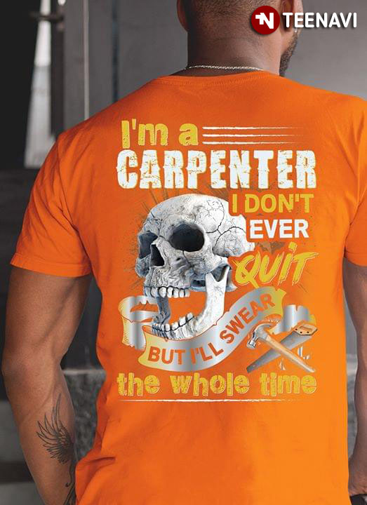 I'm A Carpenter I Don't Ever Quit But I'll Swear The Whole Time