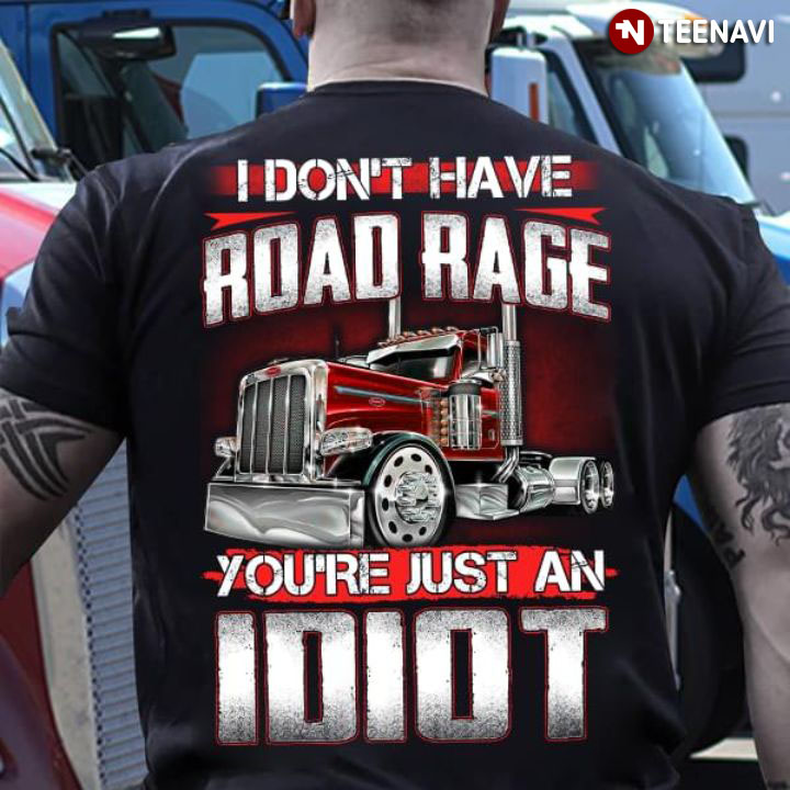 I Don't Have Road Rage You're Just An Idiot
