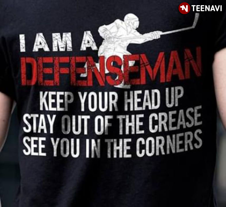 I Am A Defenseman Keep Your Head Up Stay Out Of The Crease See You In The Corners