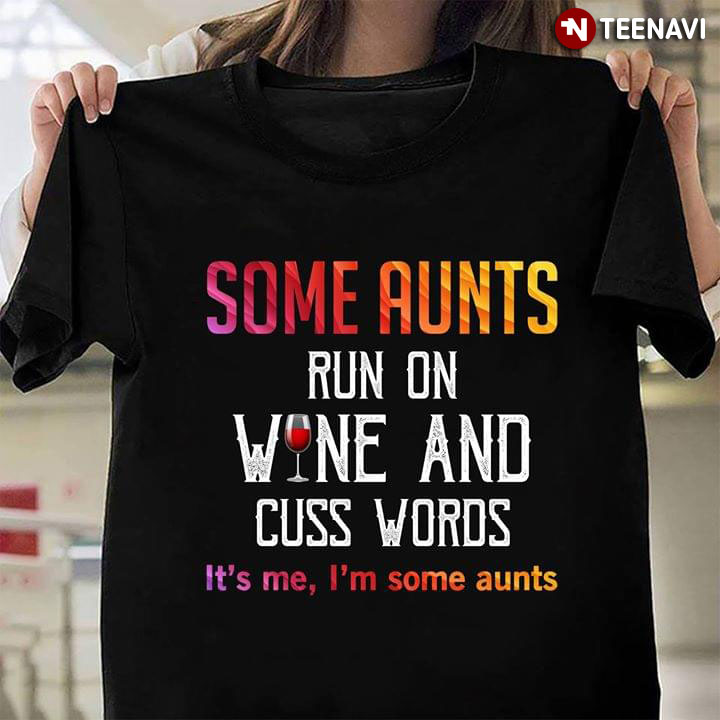 Some Aunts Run On Wine And Cuss Words It's Me I'm Some Aunts