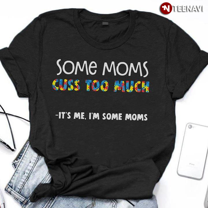 Some Moms Cuss Too Much It's Me I'm Some Moms