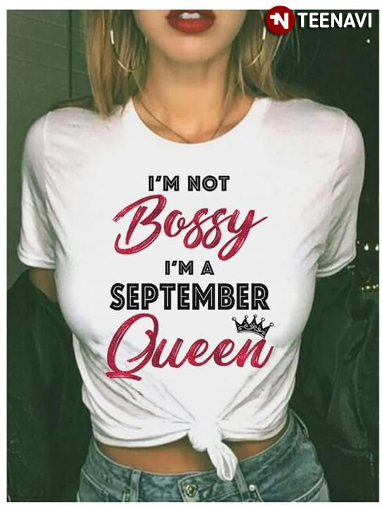 I'm Not Bossy I'm A September I'm Not Bossy I'm A May Queen