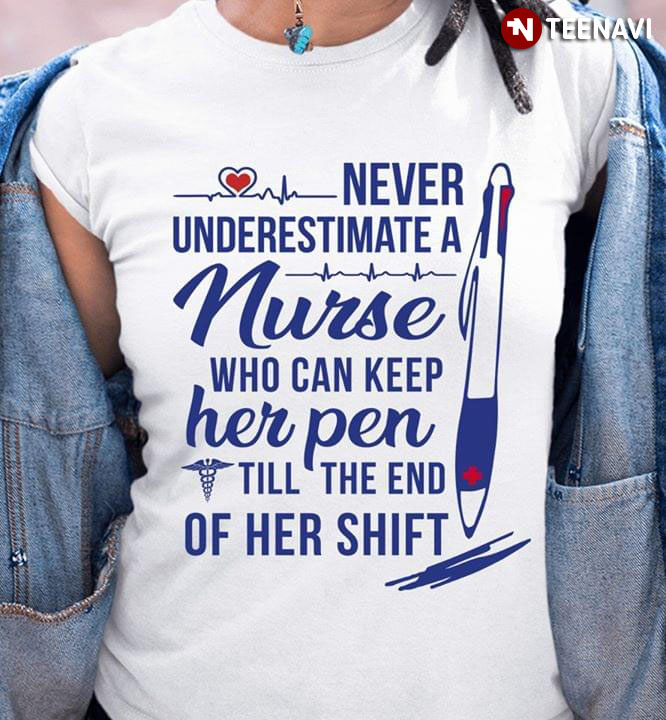 Never Underestimate A Nurse Who Can Keep Her Pen Till The End Of Her Shift