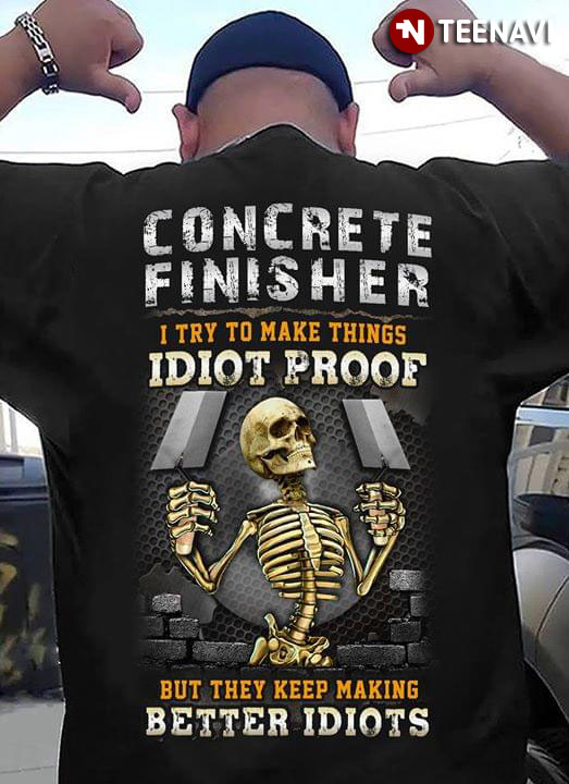 Concrete Finisher I Try To Make Things Idiot Proof But They Keep Making Better Idiots