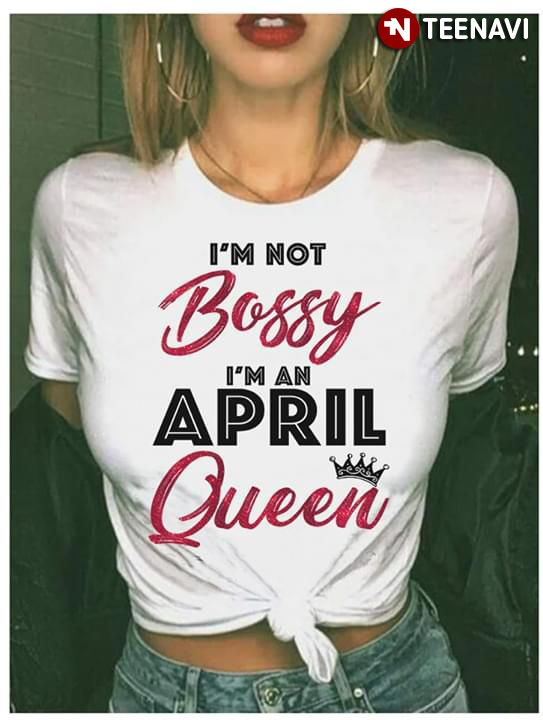I'm Not Bossy I'm A April I'm Not Bossy I'm A May Queen