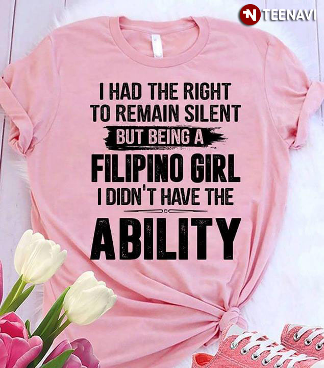 I Had The Right To Remain Silent But Being A Filipino Girl I Didn't Have The Ability