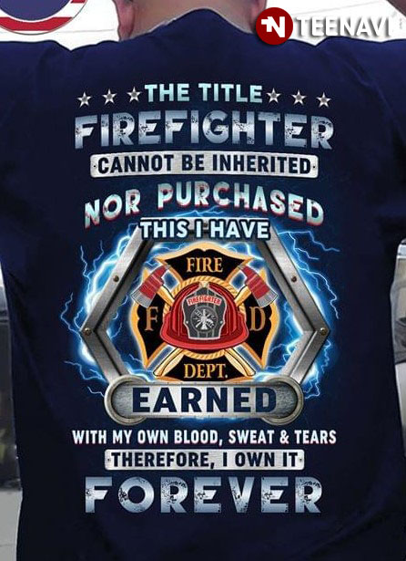 The Title Firefighter Cannot Be Inherited Nor Purchased This I Have Earned Forever