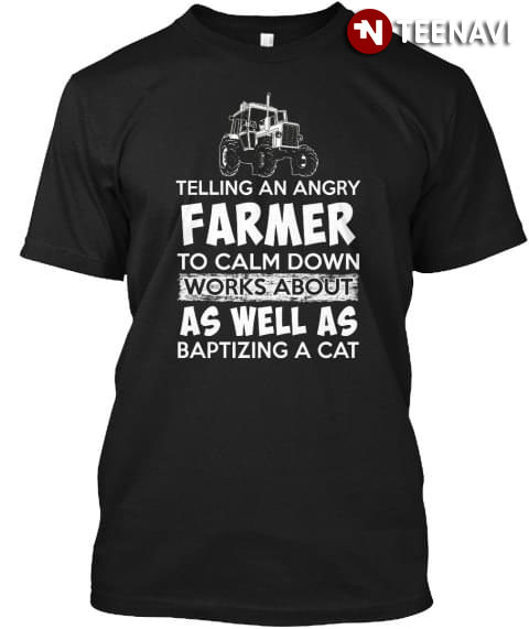 Telling An Angry Farmer To Calm Down Works About As Well As Baptizing A Cat