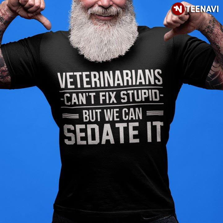 Veterinarians Can't Fix Stupid But We Can Sedate It