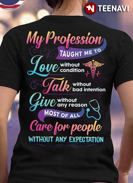 My Profession Taught Me To Love With Out Condition Talk Without Bad Intention Give Without Any Reason Most Of All Care For People