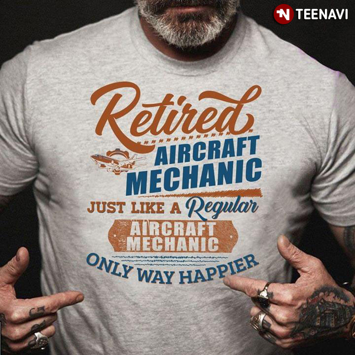 Retired Aircraft Mechanic Just Like A Regular Aircraft Mechanic Only Way Happier