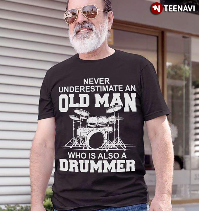 Never Underestimate An Old Man Who is Also A Drummer