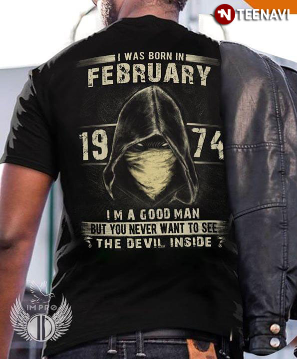 I Was Born In February 1974 I'm A Good Man But You Never Want To See The Devil Inside