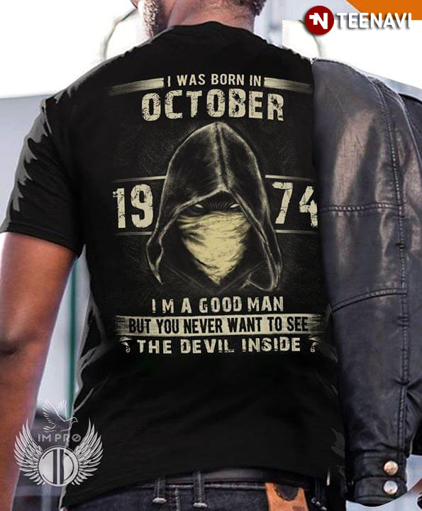 I Was Born In October 1974 I'm A Good Man But You Never Want To See The Devil Inside