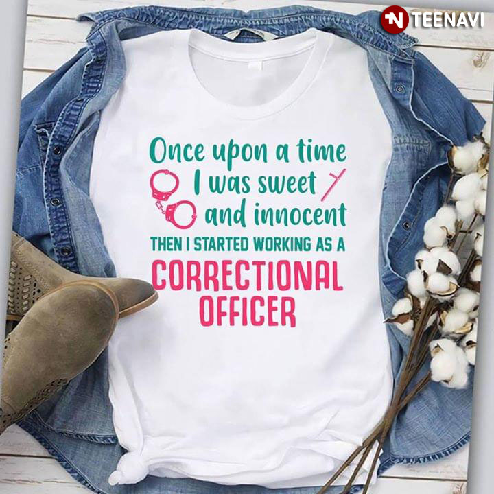 Once Upon A Time I Was Sweet And Innocent Then I Started Working As A Correctional Officer