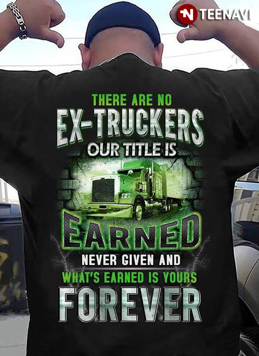 There Are No Ex-Truckers Our Title Is Earned Never Given And What's Earned Is Yours FOrever
