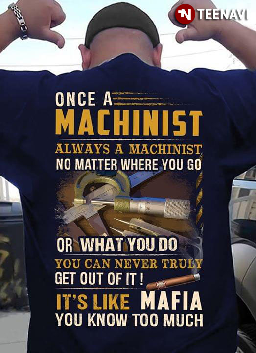 Once An Machinist Always An Machinist No Matter Where You Go Or What You Do You Can Never Truly Get Out Of It Mafia