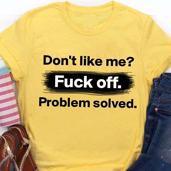 Don't Like Me Fuck Off Problem Solved