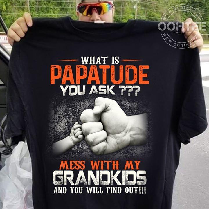 What Is Papatude You Ask Mess With My Grandkids And You Will Find Out